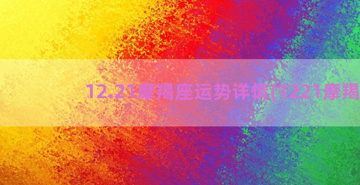 12.21摩羯座运势详情(1221摩羯座)