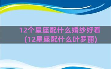 12个星座配什么婚纱好看(12星座配什么叶罗丽)