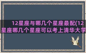 12星座与哪几个星座最配(12星座哪几个星座可以考上清华大学)