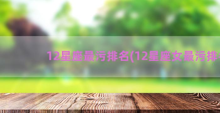 12星座最污排名(12星座女最污排名)