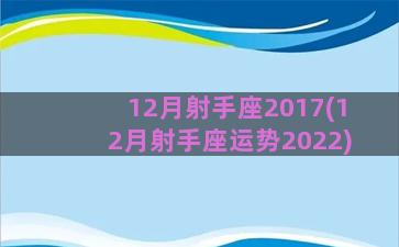 12月射手座2017(12月射手座运势2022)