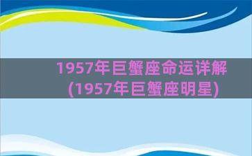 1957年巨蟹座命运详解(1957年巨蟹座明星)