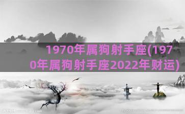 1970年属狗射手座(1970年属狗射手座2022年财运)