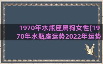 1970年水瓶座属狗女性(1970年水瓶座运势2022年运势详解)