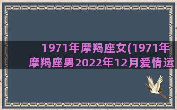 1971年摩羯座女(1971年摩羯座男2022年12月爱情运势)