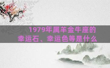 1979年属羊金牛座的幸运石、幸运色等是什么