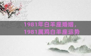 1981年白羊座婚姻，1981属鸡白羊座运势