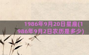 1986年9月20日星座(1986年9月2日农历是多少)