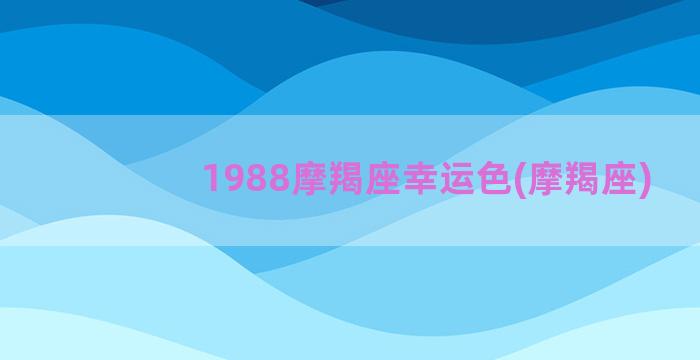 1988摩羯座幸运色(摩羯座)