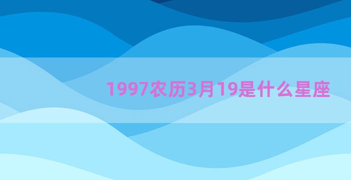 1997农历3月19是什么星座