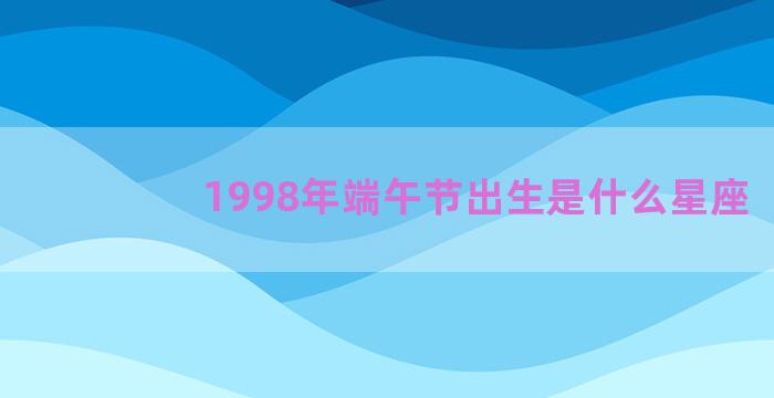 1998年端午节出生是什么星座