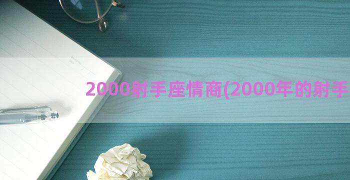 2000射手座情商(2000年的射手座)