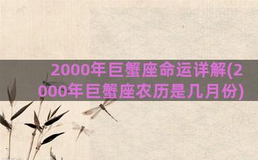 2000年巨蟹座命运详解(2000年巨蟹座农历是几月份)