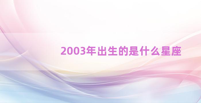 2003年出生的是什么星座