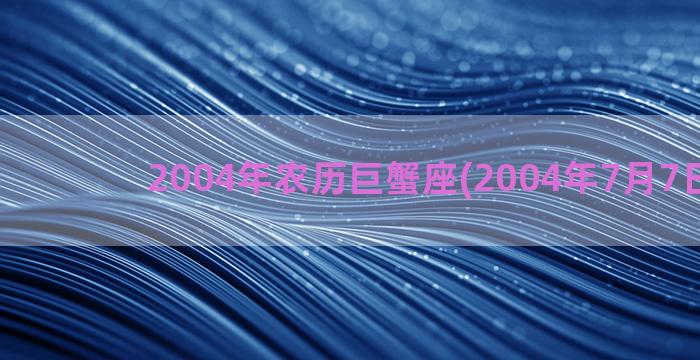 2004年农历巨蟹座(2004年7月7日农历)