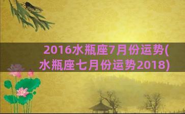 2016水瓶座7月份运势(水瓶座七月份运势2018)