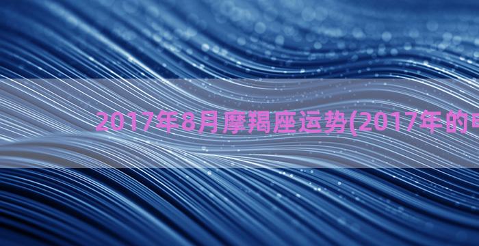 2017年8月摩羯座运势(2017年的电视剧)