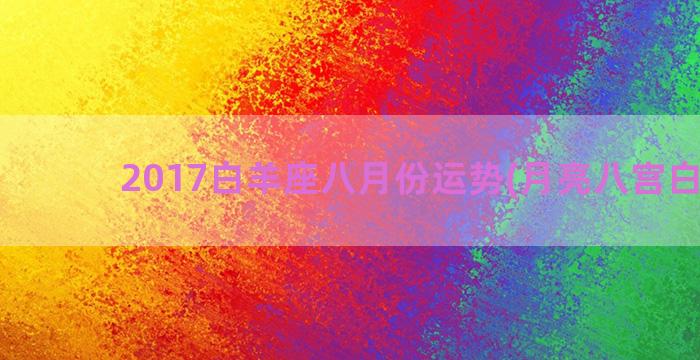 2017白羊座八月份运势(月亮八宫白羊座)