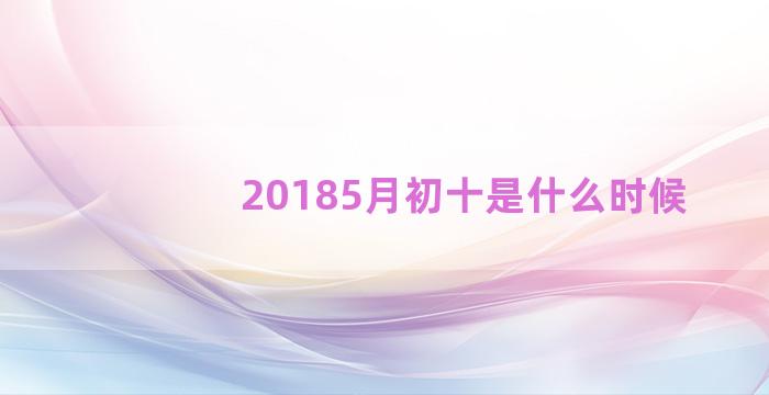 20185月初十是什么时候