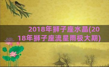 2018年狮子座水晶(2018年狮子座流星雨极大期)