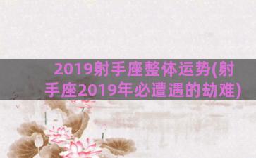 2019射手座整体运势(射手座2019年必遭遇的劫难)