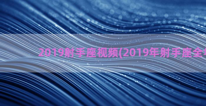 2019射手座视频(2019年射手座全年运势)