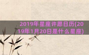 2019年星座许愿日历(2019年1月20日是什么星座)