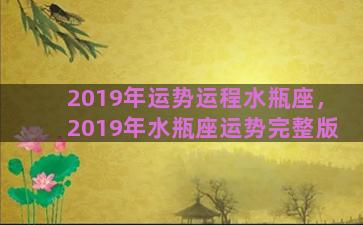 2019年运势运程水瓶座，2019年水瓶座运势完整版