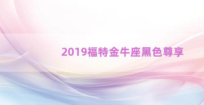 2019福特金牛座黑色尊享