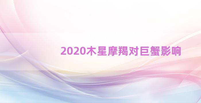 2020木星摩羯对巨蟹影响