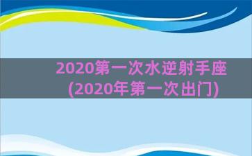 2020第一次水逆射手座(2020年第一次出门)