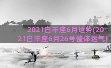 2021白羊座6月运势(2021白羊座6月26号整体运气)