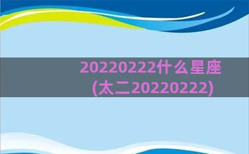 20220222什么星座(太二20220222)