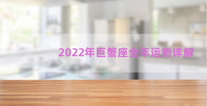 2022年巨蟹座全年运势详解