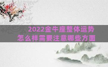 2022金牛座整体运势怎么样需要注意哪些方面