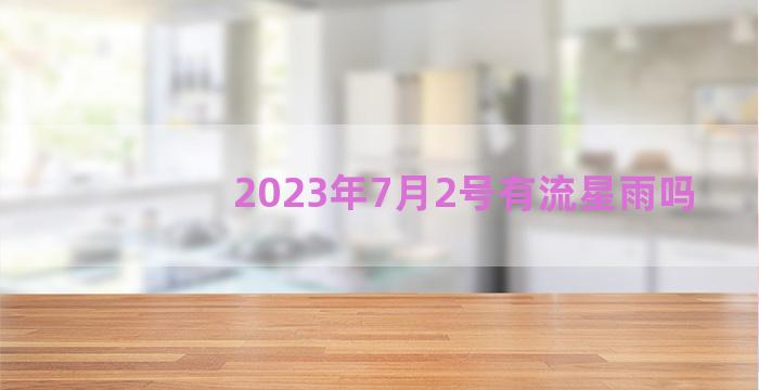 2023年7月2号有流星雨吗