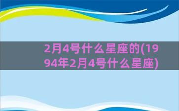 2月4号什么星座的(1994年2月4号什么星座)