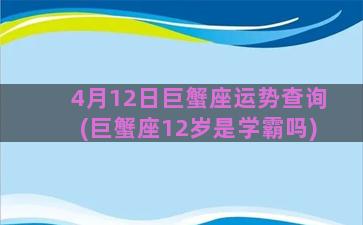 4月12日巨蟹座运势查询(巨蟹座12岁是学霸吗)