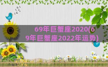 69年巨蟹座2020(69年巨蟹座2022年运势)