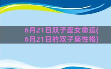 6月21日双子座女命运(6月21日的双子座性格)