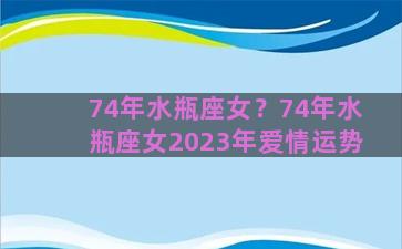 74年水瓶座女？74年水瓶座女2023年爱情运势