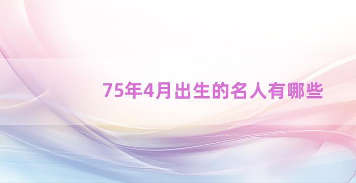 75年4月出生的名人有哪些