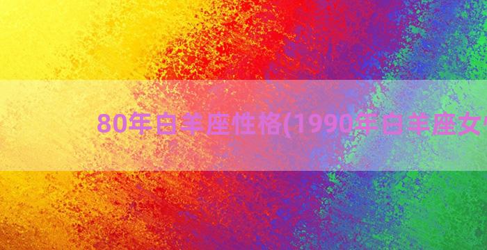 80年白羊座性格(1990年白羊座女性格)