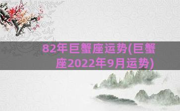 82年巨蟹座运势(巨蟹座2022年9月运势)