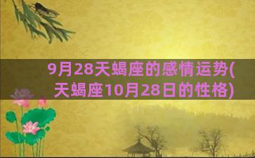 9月28天蝎座的感情运势(天蝎座10月28日的性格)