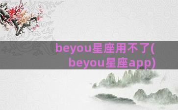 beyou星座用不了(beyou星座app)