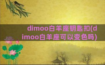 dimoo白羊座钥匙扣(dimoo白羊座可以变色吗)