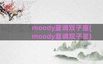 moody蓝调双子座(moody蓝调双子星)