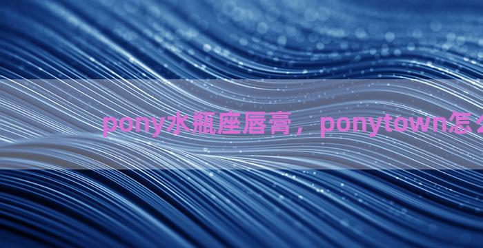 pony水瓶座唇膏，ponytown怎么弄眼影