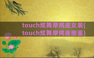 touch炫舞摩羯座女装(touch炫舞摩羯座图鉴)
